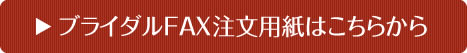 ブライダルFAX注文用紙はこちらから